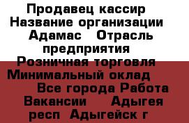 Продавец-кассир › Название организации ­ Адамас › Отрасль предприятия ­ Розничная торговля › Минимальный оклад ­ 37 000 - Все города Работа » Вакансии   . Адыгея респ.,Адыгейск г.